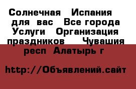 Солнечная   Испания....для  вас - Все города Услуги » Организация праздников   . Чувашия респ.,Алатырь г.